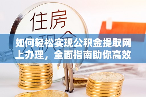 高陵如何轻松实现公积金提取网上办理，全面指南助你高效完成