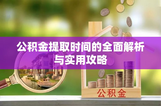 高陵公积金提取时间的全面解析与实用攻略