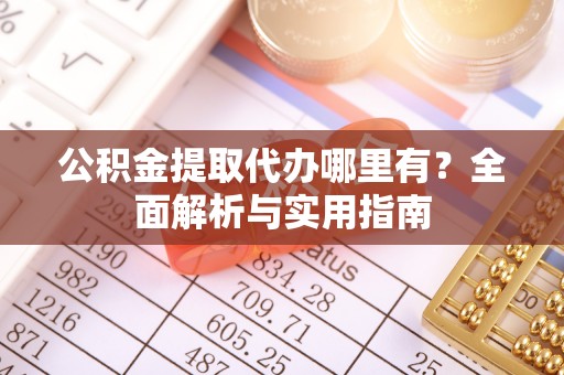 高陵公积金提取代办哪里有？全面解析与实用指南