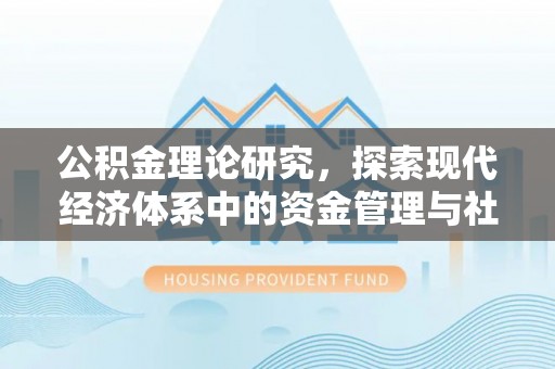 高陵公积金理论研究，探索现代经济体系中的资金管理与社会福利