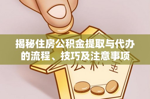 高陵揭秘住房公积金提取与代办的流程、技巧及注意事项