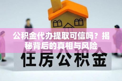 高陵公积金代办提取可信吗？揭秘背后的真相与风险