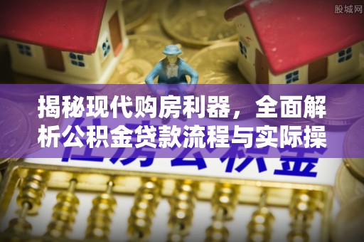 高陵揭秘现代购房利器，全面解析公积金贷款流程与实际操作指南