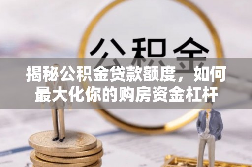 高陵揭秘公积金贷款额度，如何最大化你的购房资金杠杆