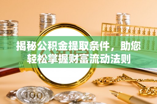 高陵揭秘公积金提取条件，助您轻松掌握财富流动法则