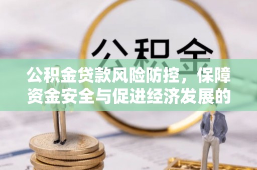 高陵公积金贷款风险防控，保障资金安全与促进经济发展的平衡之道