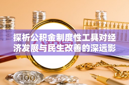 高陵探析公积金制度性工具对经济发展与民生改善的深远影响