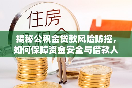 高陵揭秘公积金贷款风险防控，如何保障资金安全与借款人权益