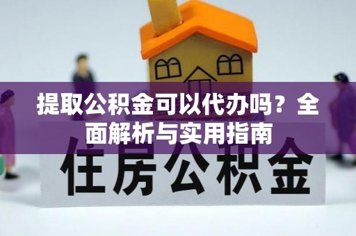 高陵提取公积金可以代办吗？全面解析与实用指南