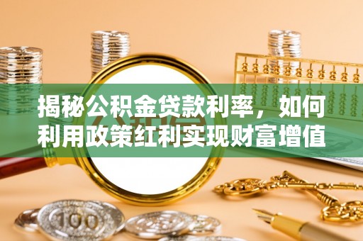高陵揭秘公积金贷款利率，如何利用政策红利实现财富增值