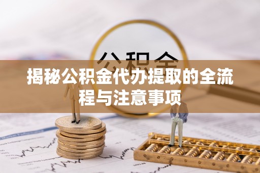 高陵揭秘公积金代办提取的全流程与注意事项