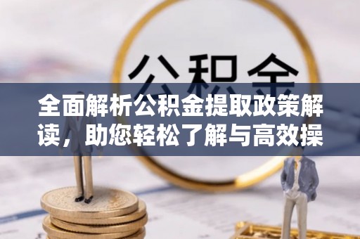 高陵全面解析公积金提取政策解读，助您轻松了解与高效操作