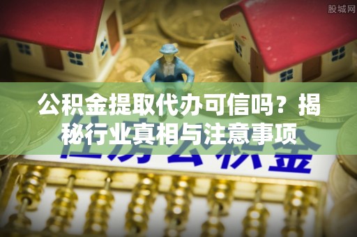 高陵公积金提取代办可信吗？揭秘行业真相与注意事项