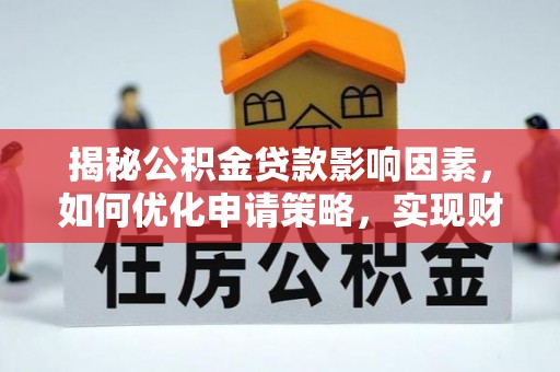 高陵揭秘公积金贷款影响因素，如何优化申请策略，实现财务自由？