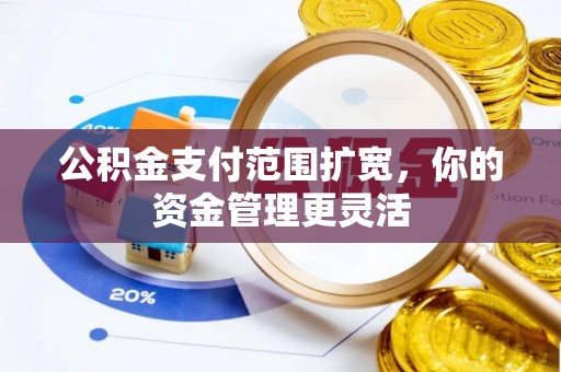 高陵公积金支付范围扩宽，你的资金管理更灵活