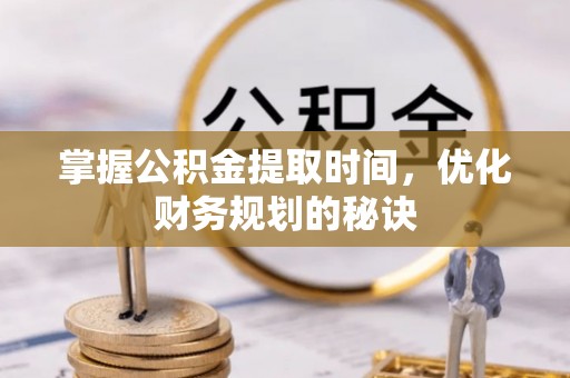 高陵掌握公积金提取时间，优化财务规划的秘诀