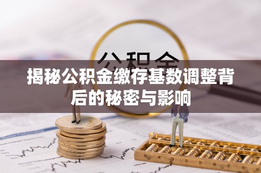 高陵揭秘公积金缴存基数调整背后的秘密与影响