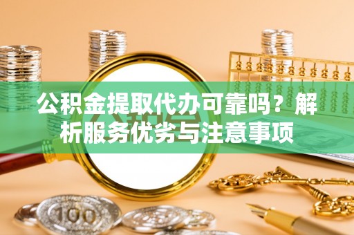 高陵公积金提取代办可靠吗？解析服务优劣与注意事项
