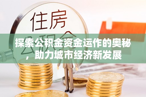 高陵探索公积金资金运作的奥秘，助力城市经济新发展