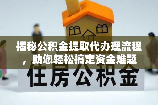 高陵揭秘公积金提取代办理流程，助您轻松搞定资金难题