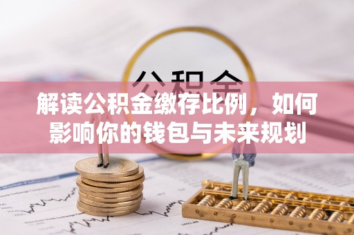 高陵解读公积金缴存比例，如何影响你的钱包与未来规划