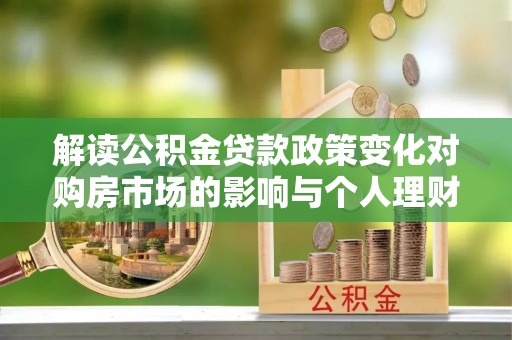 高陵解读公积金贷款政策变化对购房市场的影响与个人理财规划的启示