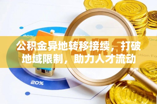 高陵公积金异地转移接续，打破地域限制，助力人才流动