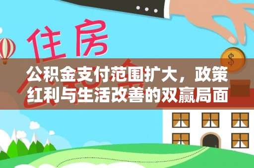 高陵公积金支付范围扩大，政策红利与生活改善的双赢局面