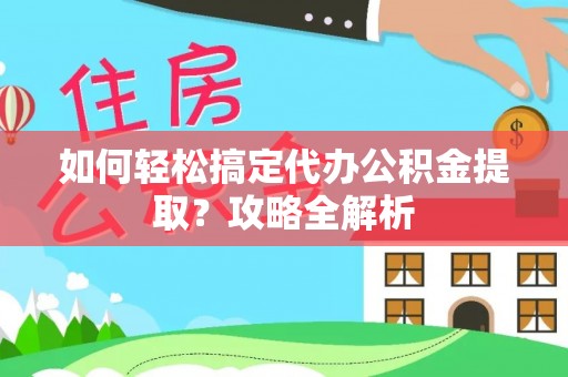 高陵如何轻松搞定代办公积金提取？攻略全解析
