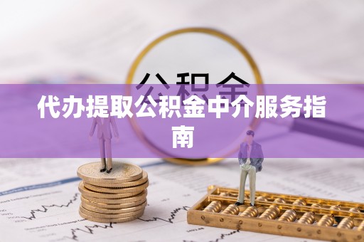 高陵代办提取公积金中介服务指南