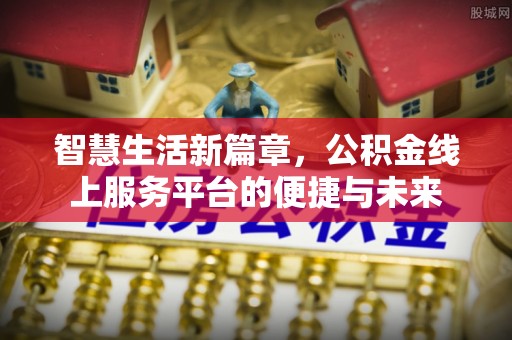高陵智慧生活新篇章，公积金线上服务平台的便捷与未来