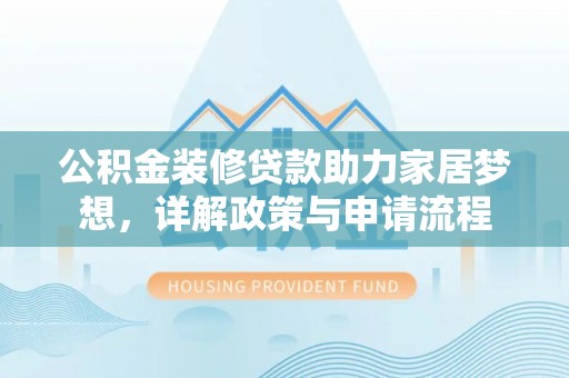 高陵公积金装修贷款助力家居梦想，详解政策与申请流程