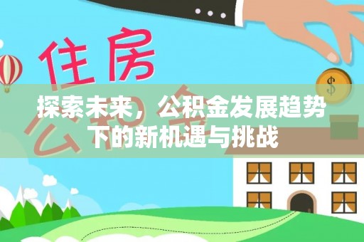 高陵探索未来，公积金发展趋势下的新机遇与挑战