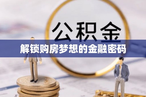 高陵解锁购房梦想的金融密码