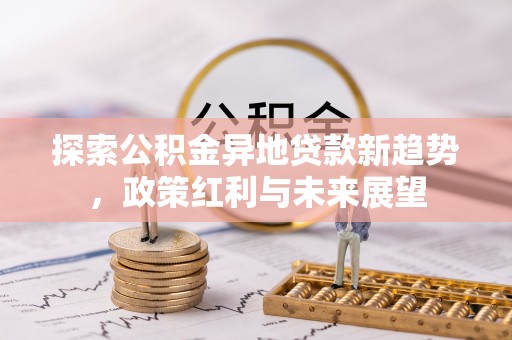 高陵探索公积金异地贷款新趋势，政策红利与未来展望
