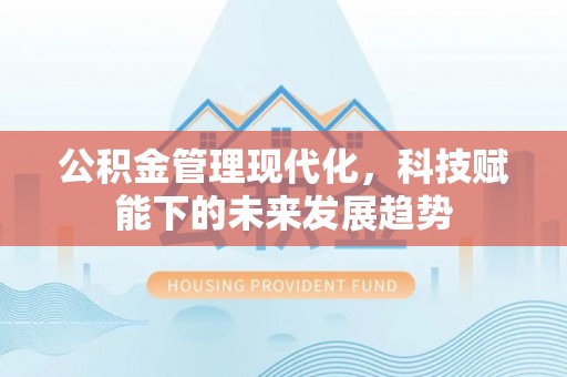 高陵公积金管理现代化，科技赋能下的未来发展趋势