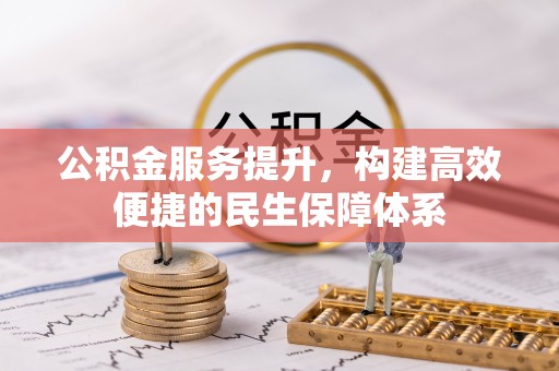 高陵公积金服务提升，构建高效便捷的民生保障体系