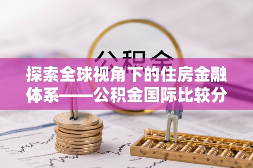 高陵探索全球视角下的住房金融体系——公积金国际比较分析