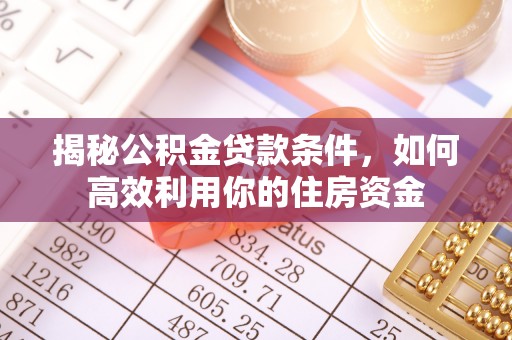 高陵揭秘公积金贷款条件，如何高效利用你的住房资金