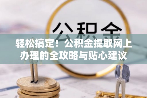 高陵轻松搞定！公积金提取网上办理的全攻略与贴心建议