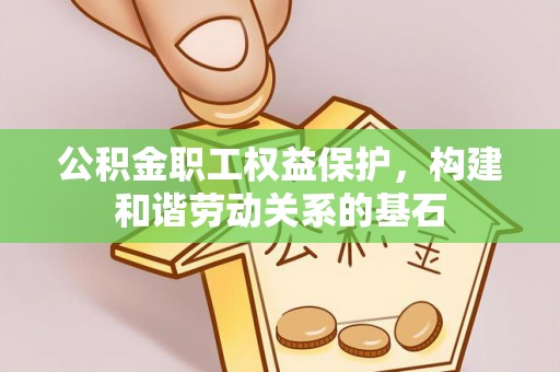 高陵公积金职工权益保护，构建和谐劳动关系的基石