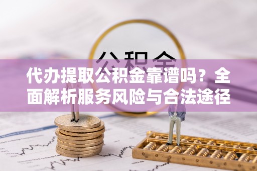 高陵代办提取公积金靠谱吗？全面解析服务风险与合法途径