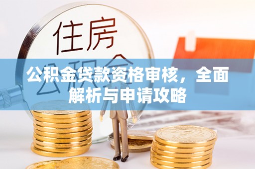 高陵公积金贷款资格审核，全面解析与申请攻略