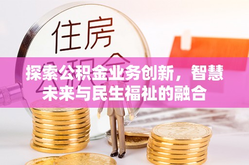 高陵探索公积金业务创新，智慧未来与民生福祉的融合