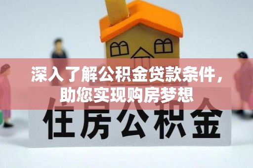 高陵深入了解公积金贷款条件，助您实现购房梦想