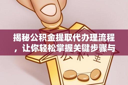 高陵揭秘公积金提取代办理流程，让你轻松掌握关键步骤与注意事项