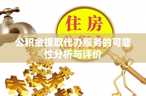 高陵公积金提取代办服务的可靠性分析与评价