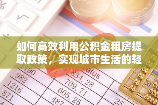 高陵如何高效利用公积金租房提取政策，实现城市生活的轻松负担