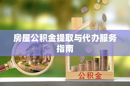 高陵房屋公积金提取与代办服务指南