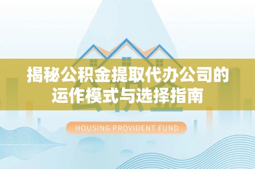 高陵揭秘公积金提取代办公司的运作模式与选择指南